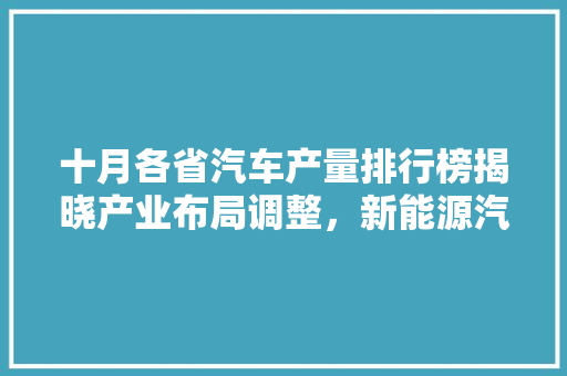 十月各省汽车产量排行榜揭晓产业布局调整，新能源汽车崛起