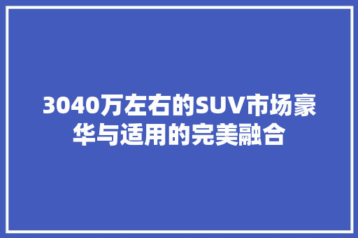 3040万左右的SUV市场豪华与适用的完美融合