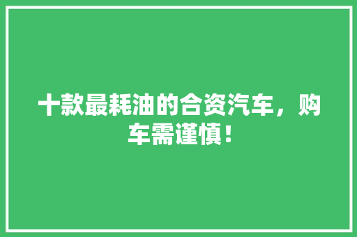 十款最耗油的合资汽车，购车需谨慎！