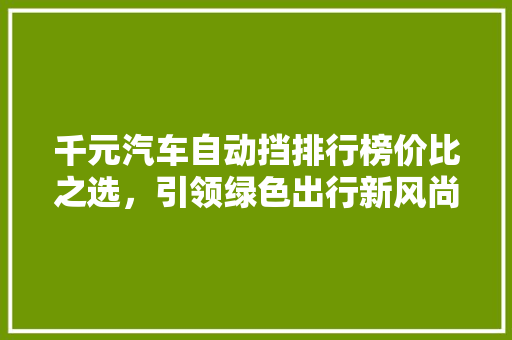 千元汽车自动挡排行榜价比之选，引领绿色出行新风尚