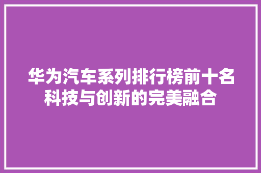 华为汽车系列排行榜前十名科技与创新的完美融合