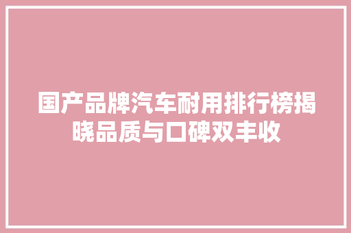国产品牌汽车耐用排行榜揭晓品质与口碑双丰收