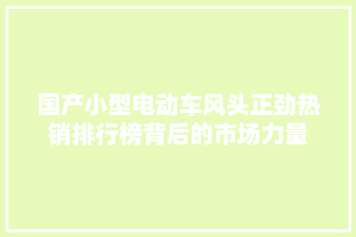 国产小型电动车风头正劲热销排行榜背后的市场力量