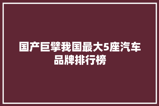 国产巨擘我国最大5座汽车品牌排行榜
