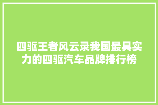 四驱王者风云录我国最具实力的四驱汽车品牌排行榜