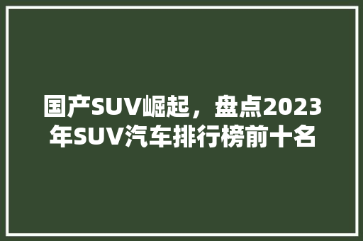 国产SUV崛起，盘点2023年SUV汽车排行榜前十名
