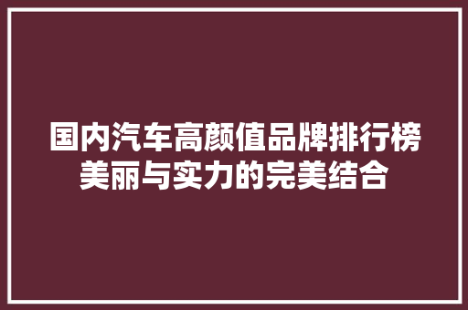 国内汽车高颜值品牌排行榜美丽与实力的完美结合