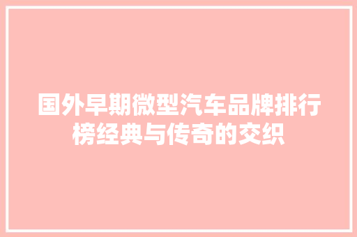 国外早期微型汽车品牌排行榜经典与传奇的交织