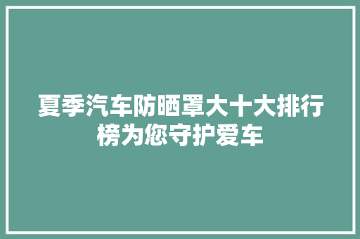 夏季汽车防晒罩大十大排行榜为您守护爱车