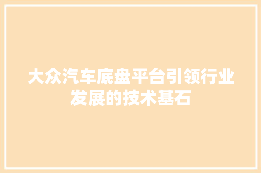 大众汽车底盘平台引领行业发展的技术基石