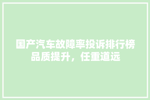 国产汽车故障率投诉排行榜品质提升，任重道远