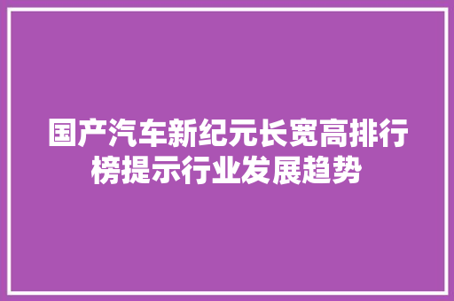 国产汽车新纪元长宽高排行榜提示行业发展趋势