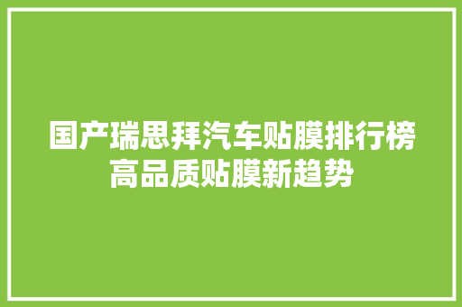 国产瑞思拜汽车贴膜排行榜高品质贴膜新趋势