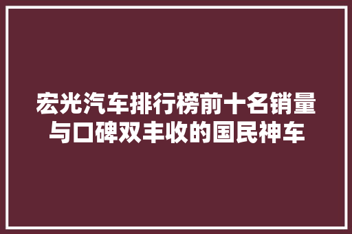宏光汽车排行榜前十名销量与口碑双丰收的国民神车