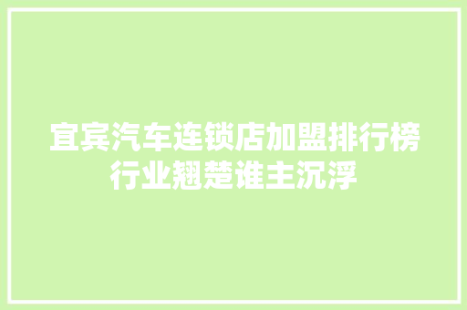 宜宾汽车连锁店加盟排行榜行业翘楚谁主沉浮