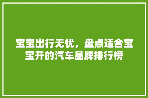 宝宝出行无忧，盘点适合宝宝开的汽车品牌排行榜