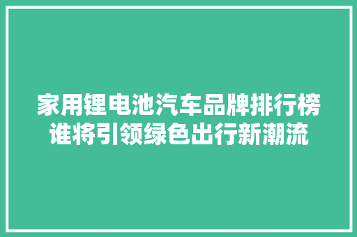 家用锂电池汽车品牌排行榜谁将引领绿色出行新潮流