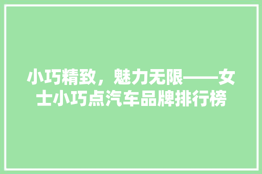 小巧精致，魅力无限——女士小巧点汽车品牌排行榜