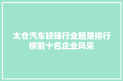 太仓汽车铰链行业翘楚排行榜前十名企业风采