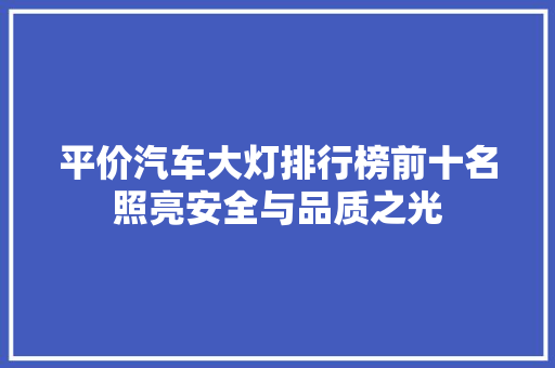 平价汽车大灯排行榜前十名照亮安全与品质之光