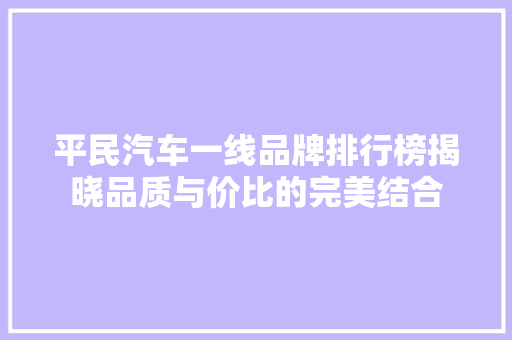 平民汽车一线品牌排行榜揭晓品质与价比的完美结合