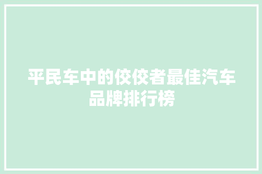 平民车中的佼佼者最佳汽车品牌排行榜