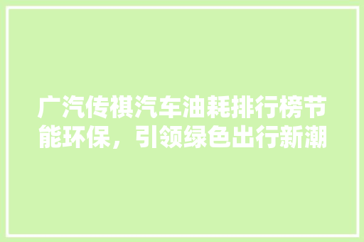 广汽传祺汽车油耗排行榜节能环保，引领绿色出行新潮流