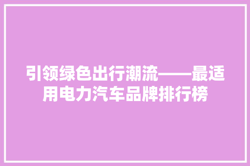 引领绿色出行潮流——最适用电力汽车品牌排行榜