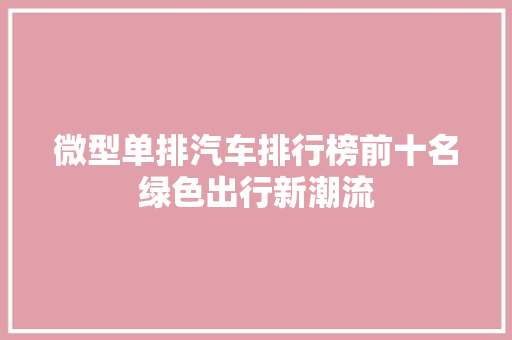 微型单排汽车排行榜前十名绿色出行新潮流