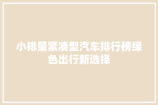 小排量紧凑型汽车排行榜绿色出行新选择