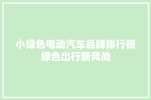 小绿色电动汽车品牌排行榜绿色出行新风尚