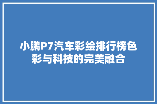 小鹏P7汽车彩绘排行榜色彩与科技的完美融合