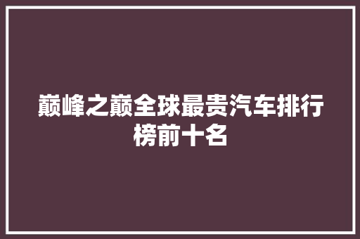 巅峰之巅全球最贵汽车排行榜前十名