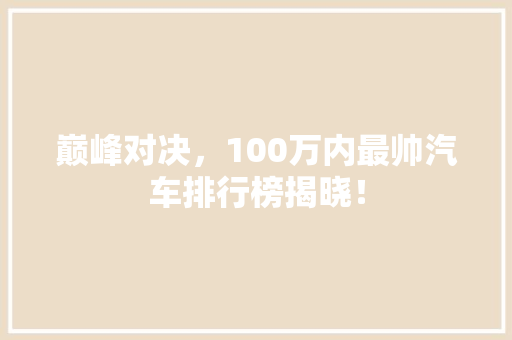 巅峰对决，100万内最帅汽车排行榜揭晓！