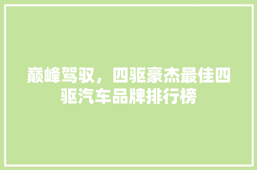巅峰驾驭，四驱豪杰最佳四驱汽车品牌排行榜