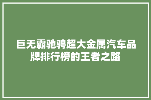 巨无霸驰骋超大金属汽车品牌排行榜的王者之路