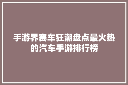 手游界赛车狂潮盘点最火热的汽车手游排行榜