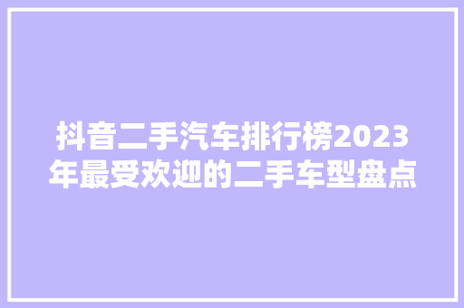 抖音二手汽车排行榜2023年最受欢迎的二手车型盘点