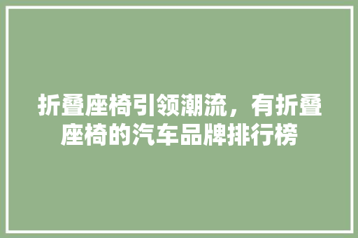 折叠座椅引领潮流，有折叠座椅的汽车品牌排行榜