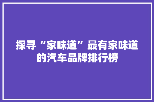 探寻“家味道”最有家味道的汽车品牌排行榜