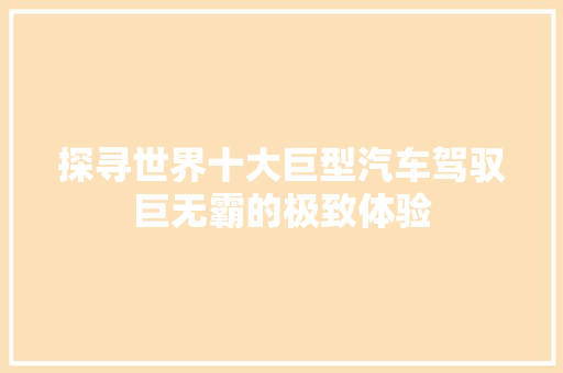 探寻世界十大巨型汽车驾驭巨无霸的极致体验