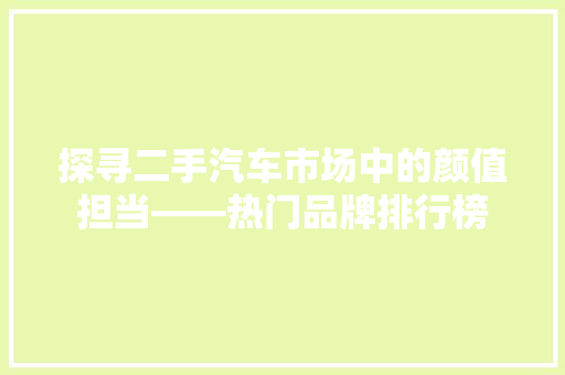 探寻二手汽车市场中的颜值担当——热门品牌排行榜