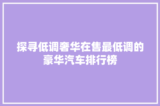 探寻低调奢华在售最低调的豪华汽车排行榜