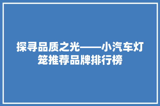 探寻品质之光——小汽车灯笼推荐品牌排行榜