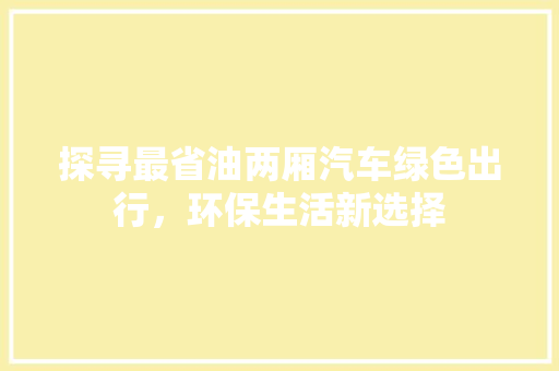 探寻最省油两厢汽车绿色出行，环保生活新选择