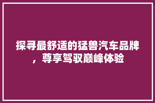 探寻最舒适的猛兽汽车品牌，尊享驾驭巅峰体验