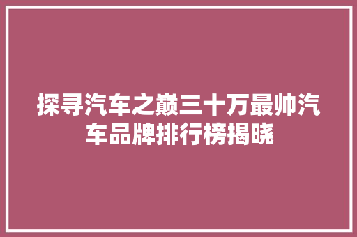 探寻汽车之巅三十万最帅汽车品牌排行榜揭晓