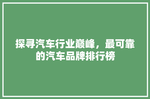 探寻汽车行业巅峰，最可靠的汽车品牌排行榜