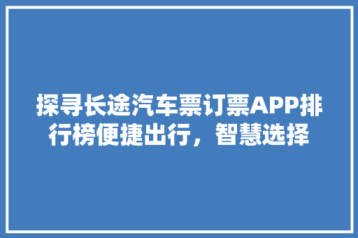 探寻长途汽车票订票APP排行榜便捷出行，智慧选择