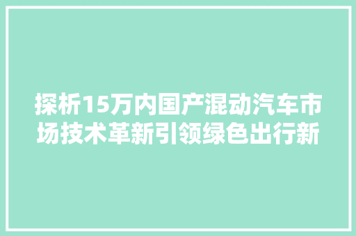 探析15万内国产混动汽车市场技术革新引领绿色出行新风尚